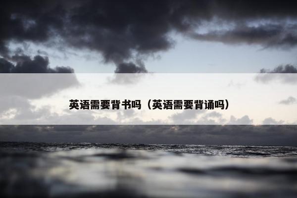 英语需要背书吗（英语需要背诵吗）
