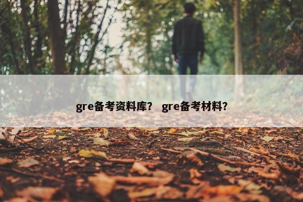 gre备考资料库？ gre备考材料？