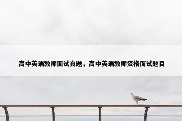 高中英语教师面试真题，高中英语教师资格面试题目