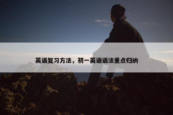 英语复习方法，初一英语语法重点归纳