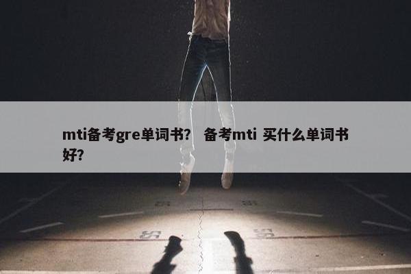 mti备考gre单词书？ 备考mti 买什么单词书好？