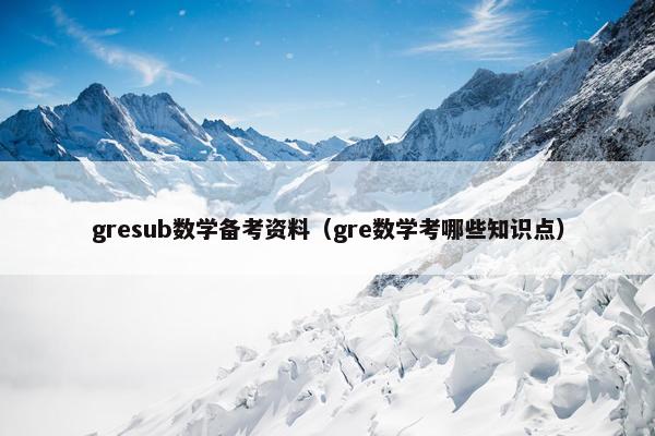 gresub数学备考资料（gre数学考哪些知识点）