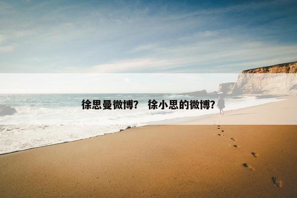 徐思曼微博？ 徐小思的微博？