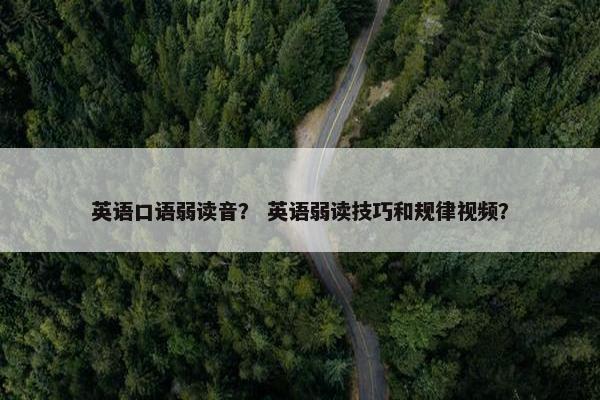 英语口语弱读音？ 英语弱读技巧和规律视频？