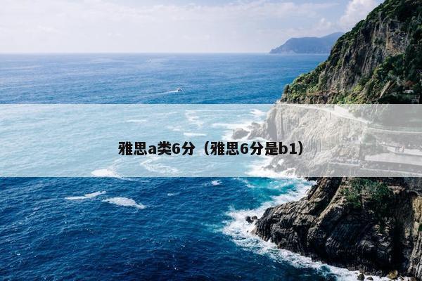 雅思a类6分（雅思6分是b1）