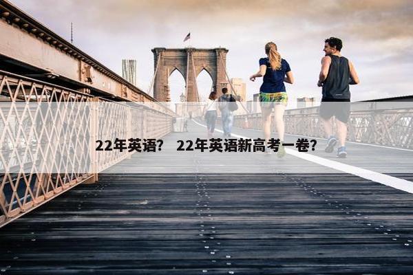 22年英语？ 22年英语新高考一卷？