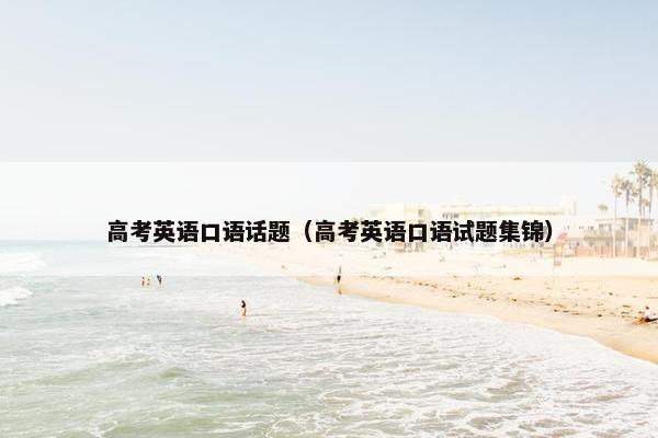 高考英语口语话题（高考英语口语试题集锦）