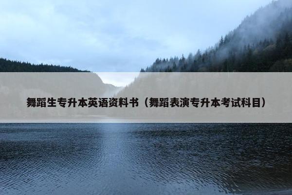 舞蹈生专升本英语资料书（舞蹈表演专升本考试科目）