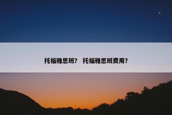托福雅思班？ 托福雅思班费用？