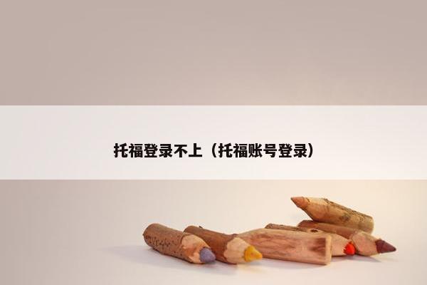 托福登录不上（托福账号登录）