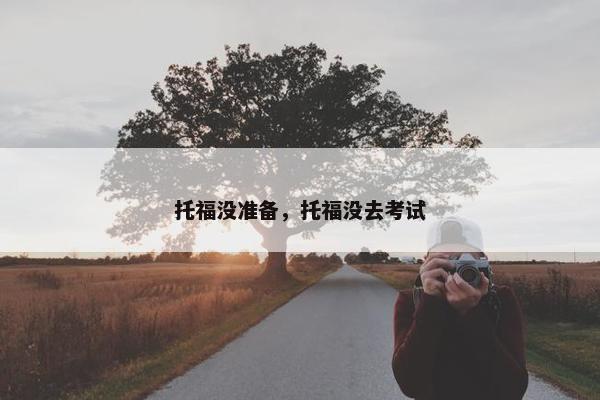 托福没准备，托福没去考试