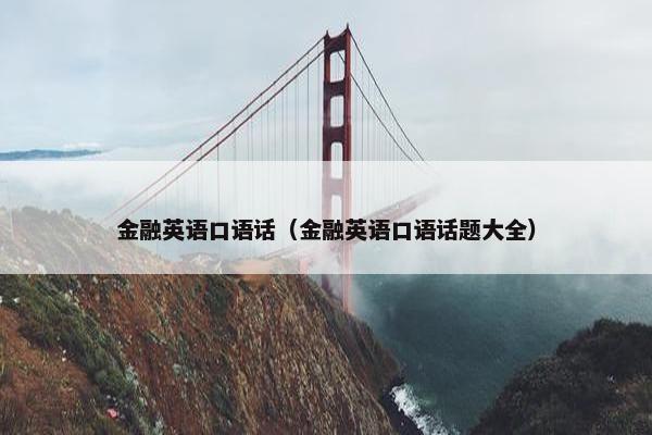 金融英语口语话（金融英语口语话题大全）