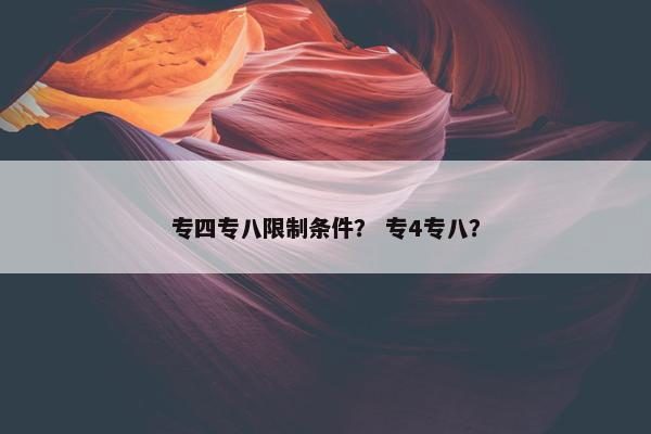 专四专八限制条件？ 专4专八？