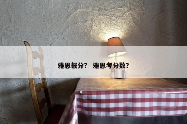 雅思报分？ 雅思考分数？