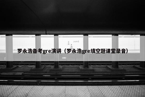罗永浩备考gre演讲（罗永浩gre填空题课堂录音）