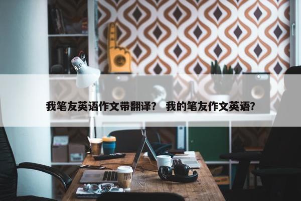 我笔友英语作文带翻译？ 我的笔友作文英语？