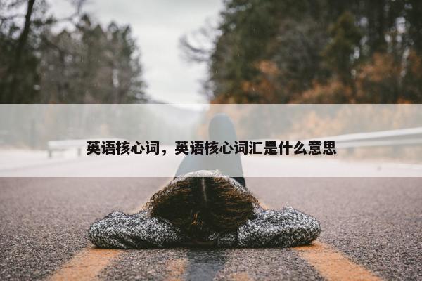 英语核心词，英语核心词汇是什么意思
