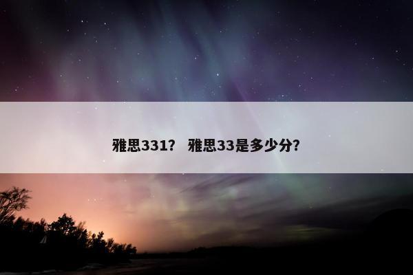 雅思331？ 雅思33是多少分？