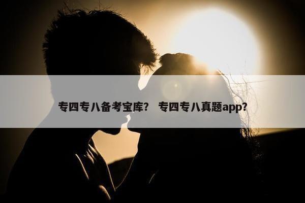 专四专八备考宝库？ 专四专八真题app？