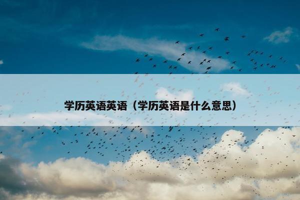 学历英语英语（学历英语是什么意思）