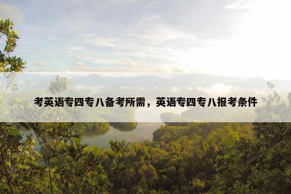 考英语专四专八备考所需，英语专四专八报考条件