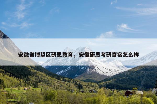 安徽省博望区研思教育，安徽研思考研寄宿怎么样