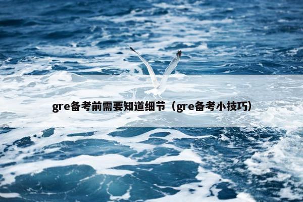gre备考前需要知道细节（gre备考小技巧）