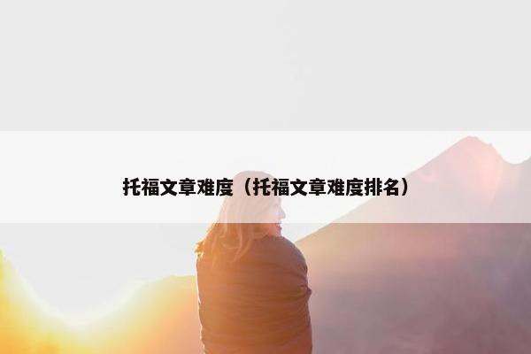 托福文章难度（托福文章难度排名）
