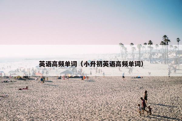 英语高频单词（小升初英语高频单词）