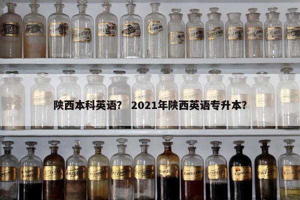 陕西本科英语？ 2021年陕西英语专升本？