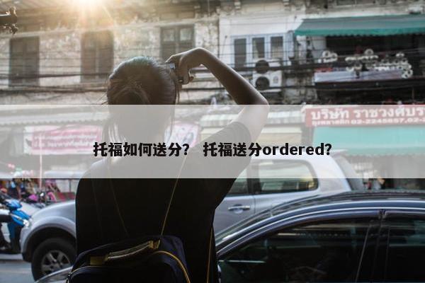 托福如何送分？ 托福送分ordered？