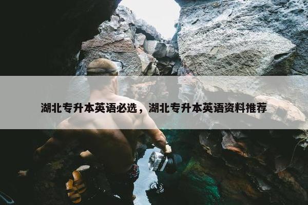 湖北专升本英语必选，湖北专升本英语资料推荐