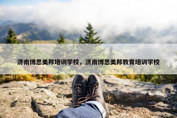 济南博思美邦培训学校，济南博思美邦教育培训学校