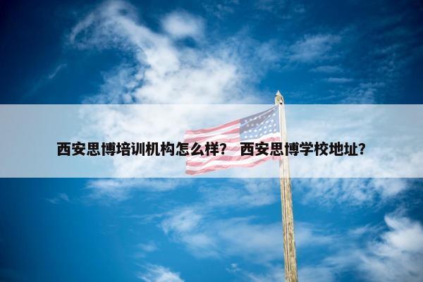 西安思博培训机构怎么样？ 西安思博学校地址？