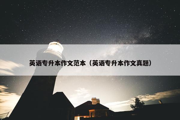 英语专升本作文范本（英语专升本作文真题）