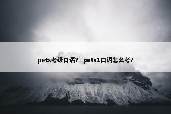 pets考级口语？ pets1口语怎么考？