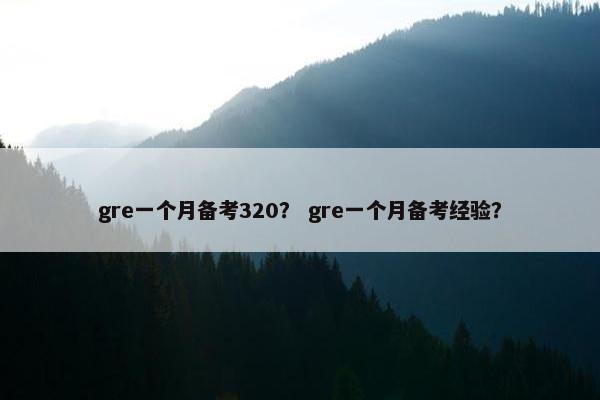 gre一个月备考320？ gre一个月备考经验？