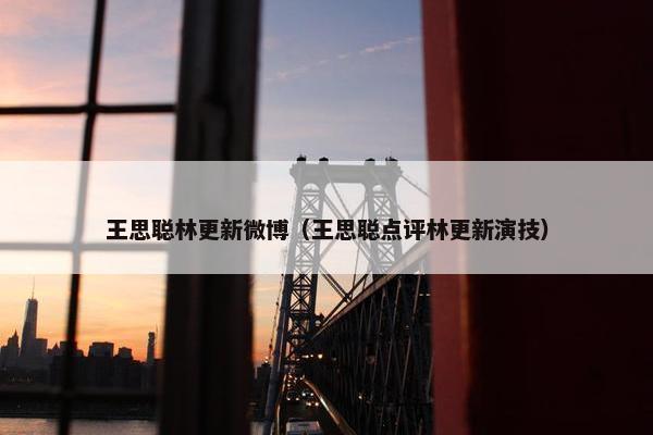 王思聪林更新微博（王思聪点评林更新演技）