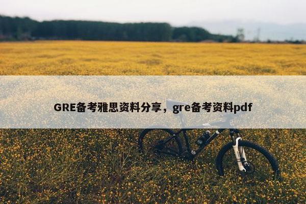 GRE备考雅思资料分享，gre备考资料pdf
