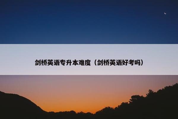 剑桥英语专升本难度（剑桥英语好考吗）