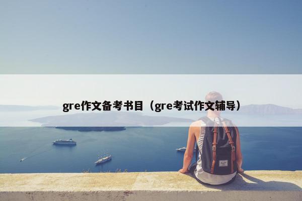 gre作文备考书目（gre考试作文辅导）