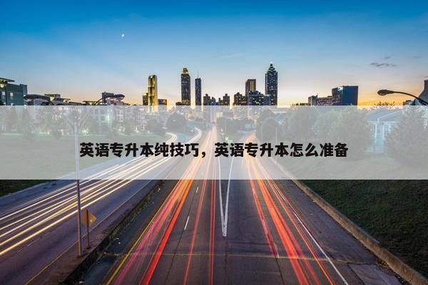 英语专升本纯技巧，英语专升本怎么准备