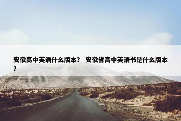 安徽高中英语什么版本？ 安徽省高中英语书是什么版本？