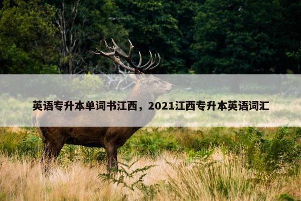 英语专升本单词书江西，2021江西专升本英语词汇
