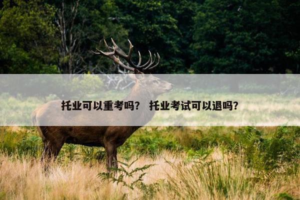 托业可以重考吗？ 托业考试可以退吗？