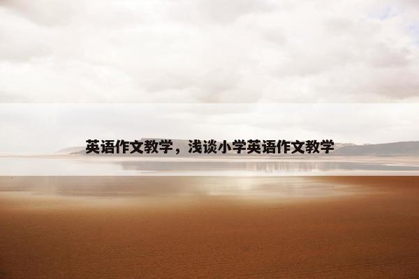 英语作文教学，浅谈小学英语作文教学