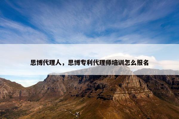 思博代理人，思博专利代理师培训怎么报名