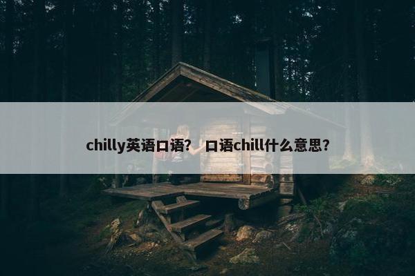 chilly英语口语？ 口语chill什么意思？