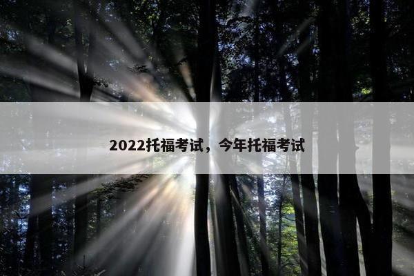 2022托福考试，今年托福考试