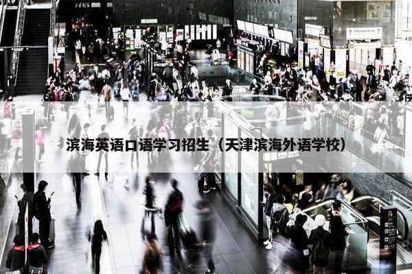 滨海英语口语学习招生（天津滨海外语学校）